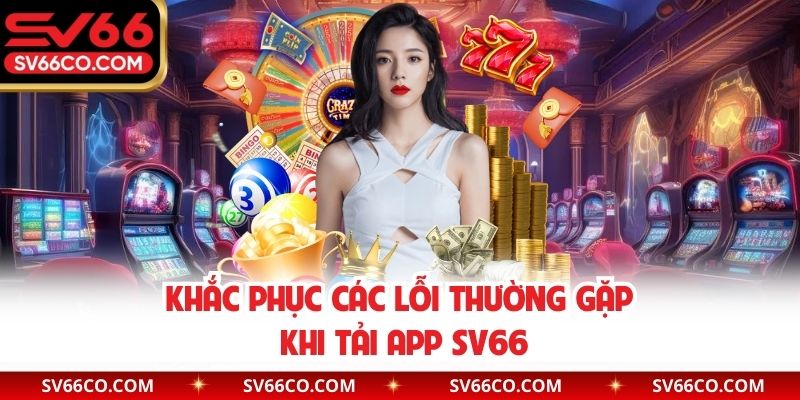 Khắc phục các lỗi thường gặp khi tải app SV66 