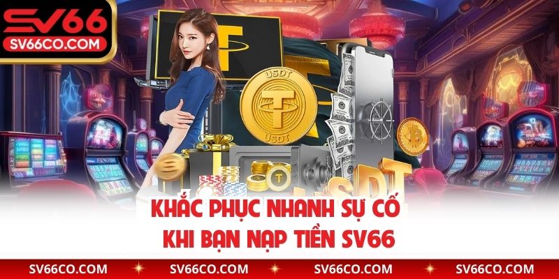 Khắc phục nhanh sự cố khi bạn nạp tiền SV66